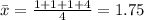 \bar x=\frac{1+1+1+4}{4}=1.75
