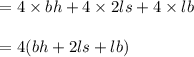 \begin{array}{l}{=4 \times b h+4 \times 2 l s+4 \times l b} \\\\ {=4(b h+2 l s+l b)}\end{array}