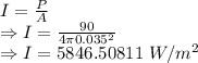I=\frac{P}{A}\\\Rightarrow I=\frac{90}{4\pi 0.035^2}\\\Rightarrow I=5846.50811\ W/m^2