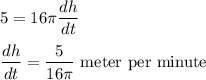 5 = 16\pi \displaystyle\frac{dh}{dt}\\\\\frac{dh}{dt} = \frac{5}{16\pi}\text{ meter per minute}