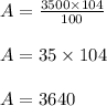 \begin{array}{l}{A=\frac{3500 \times 104}{100}} \\\\ {A=35 \times 104} \\\\ {A=3640}\end{array}