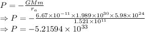 P=-\frac{GMm}{r_a}\\\Rightarrow P=-\frac{6.67\times 10^{-11}\times 1.989\times 10^{30}\times 5.98\times 10^{24}}{1.521\times 10^{11}}\\\Rightarrow P=-5.21594\times 10^{33}