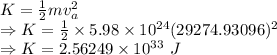 K=\frac{1}{2}mv_a^2\\\Rightarrow K=\frac{1}{2}\times 5.98\times 10^{24}(29274.93096)^2\\\Rightarrow K=2.56249\times 10^{33}\ J