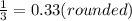 \frac{1}{3} =0.33 (rounded)