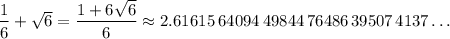 \dfrac{1}{6}+\sqrt{6}=\dfrac{1+6\sqrt{6}}{6}\approx 2.61615\,64094\,49844\,76486\,39507\,4137\dots