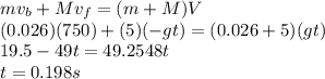 m v_{b} + Mv_{f} = (m + M) V\\(0.026) (750) + (5) (- gt) = (0.026 + 5) (gt)\\19.5 - 49 t = 49.2548 t\\t = 0.198 s