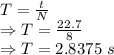 T=\frac{t}{N}\\\Rightarrow T=\frac{22.7}{8}\\\Rightarrow T=2.8375\ s