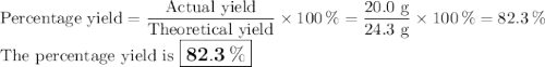 \text{Percentage yield} = \dfrac{\text{Actual yield}}{\text{Theoretical yield}} \times 100 \, \%= \dfrac{\text{20.0 g}}{\text{24.3 g}} \times 100 \, \% = 82.3 \, \%\\\text{The percentage yield is $\large \boxed{\mathbf{82.3 \, \%}}$}