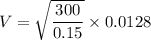 V=\sqrt{\dfrac{300}{0.15}}\times 0.0128