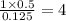 \frac{1\times 0.5}{0.125}=4