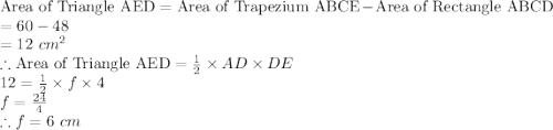 \textrm{Area of Triangle AED}= \textrm{Area of Trapezium ABCE}-\textrm{Area of Rectangle ABCD}\\=60-48\\=12\ cm^{2} \\\therefore \textrm{Area of Triangle AED} = \frac{1}{2}\times AD\times DE\\12 =\frac{1}{2}\times f\times 4\\ f=\frac{24}{4}\\\therefore f= 6\ cm