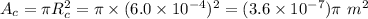 A_{c} = \pi R_{c}^{2} = \pi \times (6.0\times 10^{- 4})^{2} = (3.6\times 10^{- 7})\pi \ m^{2}