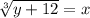 \sqrt [3] {y + 12} = x