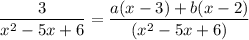 $ \frac{3}{x^2 - 5x + 6} = \frac{a (x - 3) + b(x - 2)}{(x^2 - 5x + 6)} $