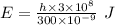E=\frac{h\times 3\times 10^8}{300\times 10^{-9}}\ J