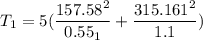 T_1 = 5 (\dfrac{157.58^2}{0.55_1}+\dfrac{315.161^2}{1.1})