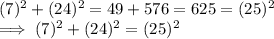 (7)^2 +   (24)^2 = 49 +  576=  625 = (25)^2\\\implies (7) ^2 + (24)^2 = (25) ^2