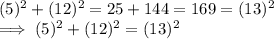 (5)^2 +   (12)^2 = 25 +  144 = 169 = (13)^2\\\implies (5) ^2 + (12)^2 = (13) ^2