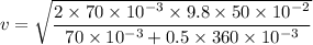 v=\sqrt{\dfrac{2\times70\times10^{-3}\times9.8\times50\times10^{-2}}{70\times10^{-3}+0.5\times360\times10^{-3}}}