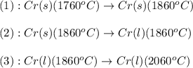 (1):Cr(s)(1760^oC)\rightarrow Cr(s)(1860^oC)\\\\(2):Cr(s)(1860^oC)\rightarrow Cr(l)(1860^oC)\\\\(3):Cr(l)(1860^oC)\rightarrow Cr(l)(2060^oC)
