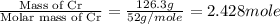 \frac{\text{Mass of Cr}}{\text{Molar mass of Cr}}=\frac{126.3g}{52g/mole}=2.428mole