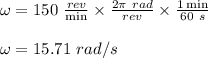 \omega = 150 \ \frac{rev}{\min} \times \frac{2 \pi \ rad}{rev} \times \frac{1 \min}{60 \ s } \\\\\omega = 15.71 \ rad/s