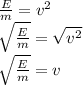 \frac{E}{m}=v^2\\\sqrt{\frac{E}{m}}=\sqrt{v^2}\\\sqrt{\frac{E}{m}}=v