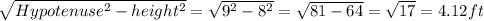 \sqrt{Hypotenuse^{2}-height^{2}}=\sqrt{9^{2}-8^{2}}=\sqrt{81-64}=\sqrt{17}=4.12 ft