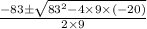 \frac{-83\pm \sqrt{83^{2}-4\times 9\times (-20)}}{2\times 9}