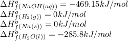 \Delta H^o_f_{(NaOH(aq))}=-469.15kJ/mol\\\Delta H^o_f_{(H_2(g))}=0kJ/mol\\\Delta H^o_f_{(Na(s))}=0kJ/mol\\\Delta H^o_f_{(H_2O(l))}=-285.8kJ/mol