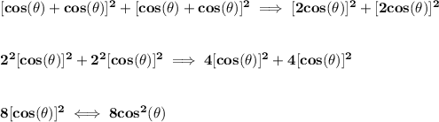 \bf [cos(\theta)+cos(\theta)]^2+[cos(\theta)+cos(\theta)]^2\implies [2cos(\theta)]^2+[2cos(\theta)]^2&#10;\\\\\\&#10;2^2[cos(\theta)]^2+2^2[cos(\theta)]^2\implies 4[cos(\theta)]^2+4[cos(\theta)]^2&#10;\\\\\\&#10;8[cos(\theta)]^2\iff 8cos^2(\theta)