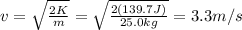 v=\sqrt{\frac{2K}{m}}=\sqrt{\frac{2(139.7 J)}{25.0 kg}}=3.3 m/s