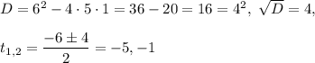 D=6^2-4\cdot 5\cdot 1=36-20=16=4^2,\ \sqrt{D}=4,\\ \\ t_{1,2}=\dfrac{-6\pm 4}{2} =-5,-1