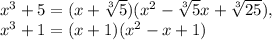 x^3+5=(x+\sqrt[3]{5})(x^2-\sqrt[3]{5}x+\sqrt[3]{25}) ,\\x^3+1=(x+1)(x^2-x+1)