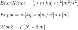 EnerKinec=\frac{1}{2} * m[kg]*v^{2} [m^{2}/s^{2}  ]\\\\Enpot=m[kg]*g[m/s^{2}]*h[m]\\ \\Work=F[N]*d[m]