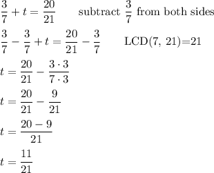 \dfrac{3}{7}+t=\dfrac{20}{21}\qquad\text{subtract}\ \dfrac{3}{7}\ \text{from both sides}\\\\\dfrac{3}{7}-\dfrac{3}{7}+t=\dfrac{20}{21}-\dfrac{3}{7}\qquad\text{LCD(7, 21)=21}\\\\t=\dfrac{20}{21}-\dfrac{3\cdot3}{7\cdot3}\\\\t=\dfrac{20}{21}-\dfrac{9}{21}\\\\t=\dfrac{20-9}{21}\\\\t=\dfrac{11}{21}