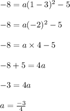 \begin{array}{l}{-8=a(1-3)^{2}-5} \\\\ {-8=a(-2)^{2}-5} \\\\ {-8=a \times 4-5} \\\\ {-8+5=4 a} \\\\ {-3=4 a} \\\\ {a=\frac{-3}{4}}\end{array}