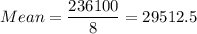 Mean =\displaystyle\frac{236100}{8} = 29512.5