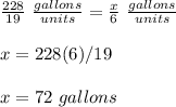 \frac{228}{19}\ \frac{gallons}{units} =\frac{x}{6}\ \frac{gallons}{units}\\\\x=228(6)/19\\\\x=72\ gallons