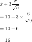 \bar{x}+3\dfrac{\sigma}{\sqrt{n}}\\\\=10+3\times \dfrac{6}{\sqrt{9}}\\\\=10+6\\\\=16