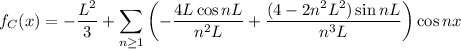 f_C(x)=-\dfrac{L^2}3+\displaystyle\sum_{n\ge1}\left(-\dfrac{4L\cos nL}{n^2L}+\dfrac{(4-2n^2L^2)\sin nL}{n^3L}\right)\cos nx