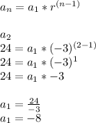 a_n=a_1*r^{(n-1)} \\ \\&#10;a_2 \\24=a_1*(-3)^{(2-1)}&#10;\\24 = a_1*(-3)^1&#10;\\24=a_1*-3&#10;\\ \\ a_1= \frac{24}{-3} &#10;\\a_1=-8 &#10;
