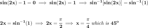 \bf sin(2x)-1=0\implies sin(2x)=1\implies sin^{-1}[sin(2x)]=sin^{-1}(1)&#10;\\\\\\&#10;2x=sin^{-1}(1)\implies  2x=\cfrac{\pi }{2}\implies x=\cfrac{\pi }{4}\textit{ which is }45^o