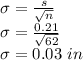 \sigma = \frac{s}{\sqrt{n}}\\\sigma = \frac{0.21}{\sqrt{62}}\\\sigma = 0.03\ in