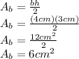 A_{b}=\frac{bh}{2}\\ A_{b}=\frac{(4 cm)(3 cm)}{2}\\ A_{b}=\frac{12cm^{2} }{2}\\ A_{b}=6cm^{2}