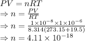 PV=nRT\\\Rightarrow n=\frac{PV}{RT}\\\Rightarrow n=\frac{1\times 10^{-8}\times 1\times 10^{-6}}{8.314(273.15+19.5)}\\\Rightarrow n=4.11\times 10^{-18}