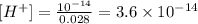 [H^{+}]= \frac {10^{-14}}{0.028}=3.6 \times 10^{-14}