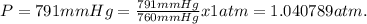 P = 791 mmHg = \frac{791 mmHg}{760 mmHg} x 1 atm = 1.040789 atm.