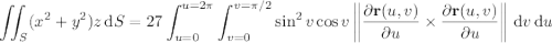\displaystyle\iint_S(x^2+y^2)z\,\mathrm dS=27\int_{u=0}^{u=2\pi}\int_{v=0}^{v=\pi/2}\sin^2v\cos v\left\|\frac{\partial\mathbf r(u,v)}{\partial u}\times \frac{\partial\mathbf r(u,v)}{\partial u}\right\|\,\mathrm dv\,\mathrm du