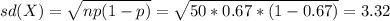 sd(X)=\sqrt{np(1-p)}=\sqrt{50*0.67*(1-0.67)}=3.32